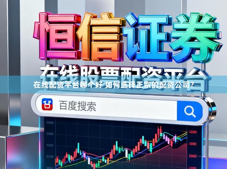 在线配资平台哪个好 如何选择正宗的配资公司？