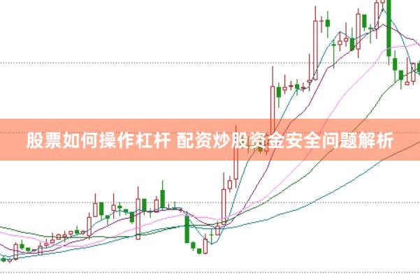 股票如何操作杠杆 配资炒股资金安全问题解析