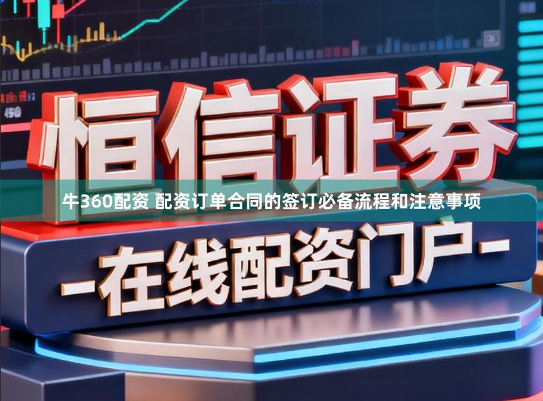 牛360配资 配资订单合同的签订必备流程和注意事项