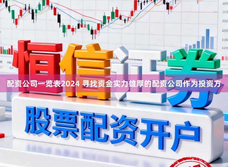 配资公司一览表2024 寻找资金实力雄厚的配资公司作为投资方