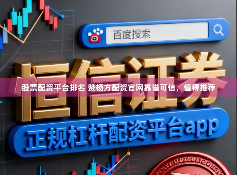 股票配资平台排名 赞杨方配资官网靠谱可信,值得推荐