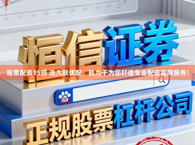 股票配资15倍 选久联优配,致力于为您打造专业配资官网服务!