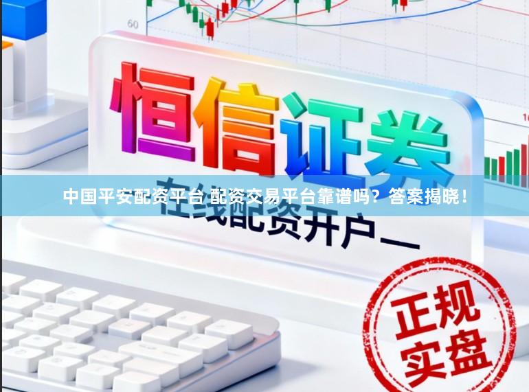 中国平安配资平台 配资交易平台靠谱吗？答案揭晓！
