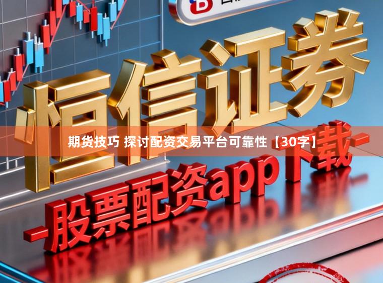 期货技巧 探讨配资交易平台可靠性【30字】
