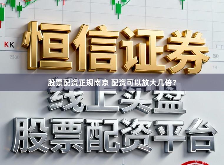 股票配资正规南京 配资可以放大几倍？