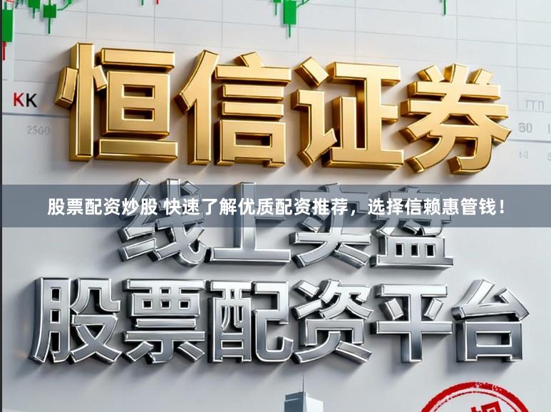 股票配资炒股 快速了解优质配资推荐，选择信赖惠管钱！