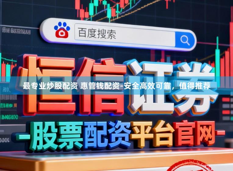 最专业炒股配资 惠管钱配资-安全高效可靠，值得推荐
