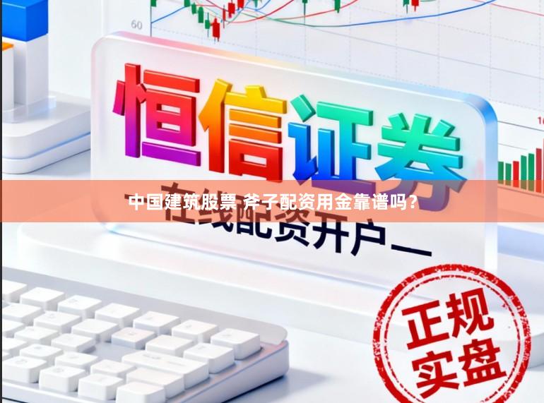中国建筑股票 斧子配资用金靠谱吗？