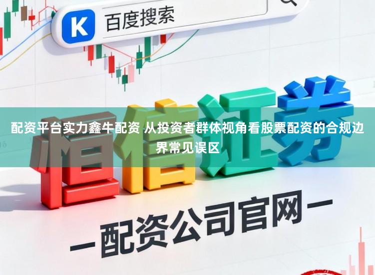 配资平台实力鑫牛配资 从投资者群体视角看股票配资的合规边界常见误区