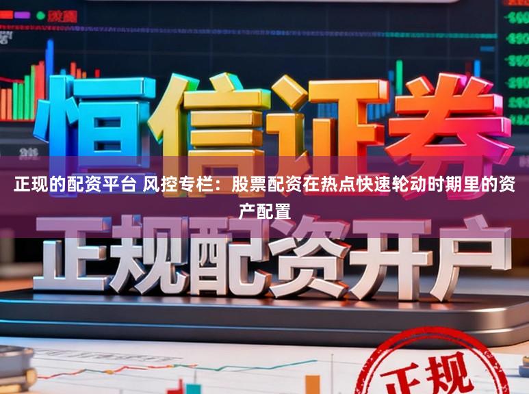 正现的配资平台 风控专栏：股票配资在热点快速轮动时期里的资产配置