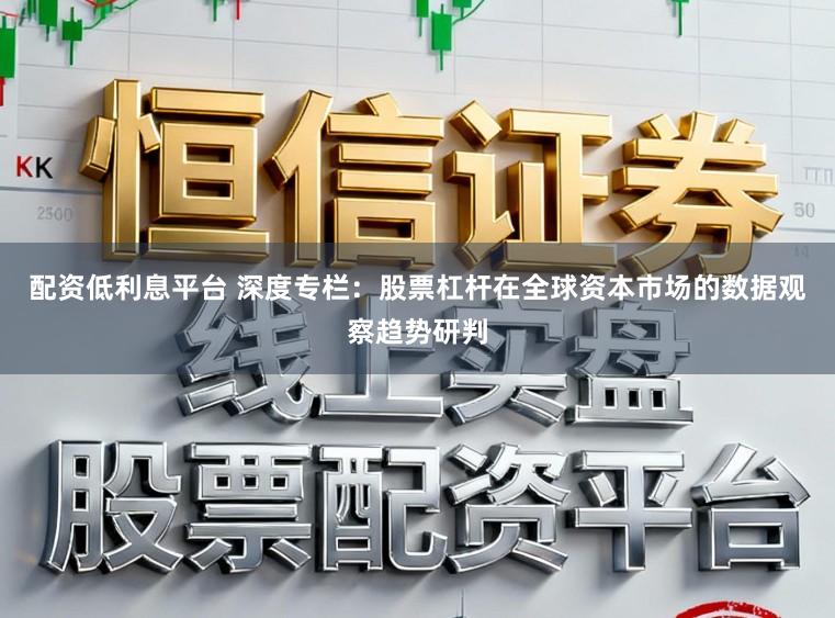 配资低利息平台 深度专栏：股票杠杆在全球资本市场的数据观察趋势研判