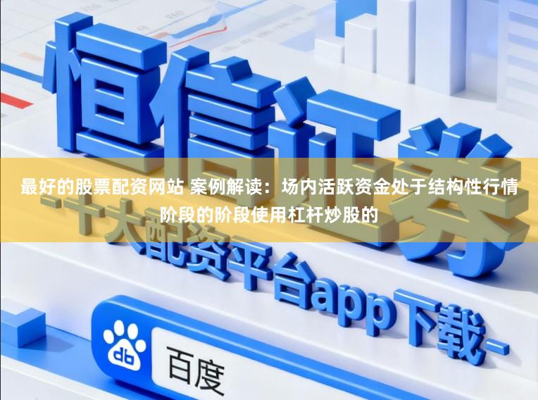 最好的股票配资网站 案例解读：场内活跃资金处于结构性行情阶段的阶段使用杠杆炒股的