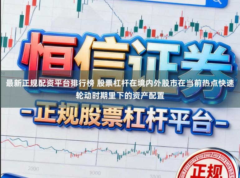 最新正规配资平台排行榜 股票杠杆在境内外股市在当前热点快速轮动时期里下的资产配置